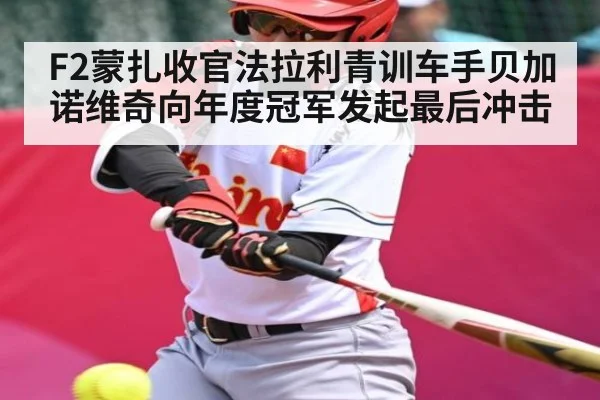 F2蒙扎收官法拉利青训车手贝加诺维奇向年度冠军发起最后冲击