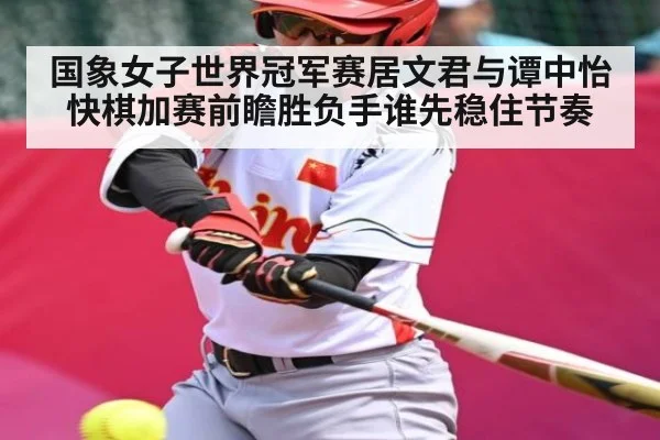 国象女子世界冠军赛居文君与谭中怡快棋加赛前瞻胜负手谁先稳住节奏