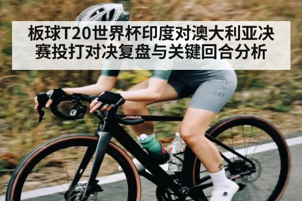 板球T20世界杯印度对澳大利亚决赛投打对决复盘与关键回合分析